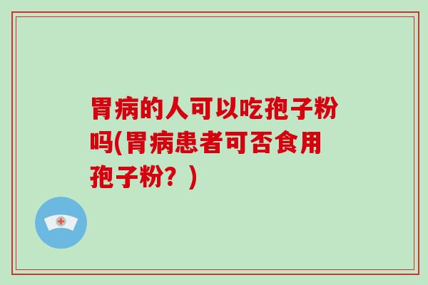 胃的人可以吃孢子粉吗(胃患者可否食用孢子粉？)