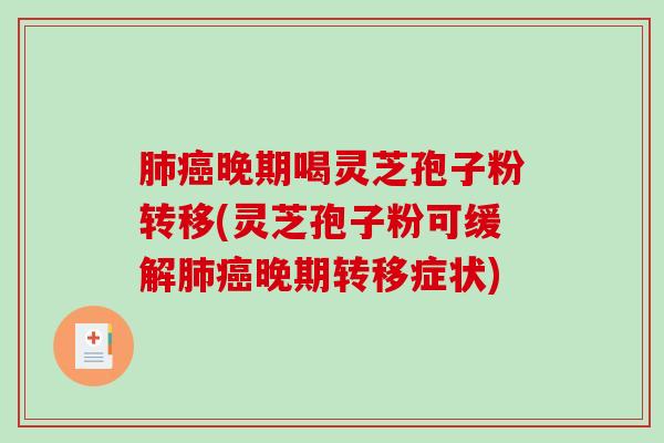 晚期喝灵芝孢子粉转移(灵芝孢子粉可缓解晚期转移症状)
