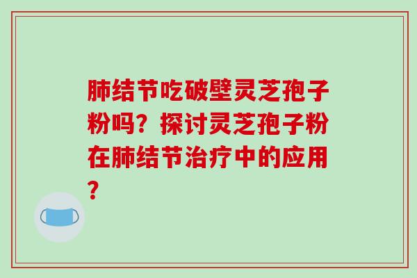 结节吃破壁灵芝孢子粉吗？探讨灵芝孢子粉在结节中的应用？
