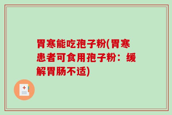 胃寒能吃孢子粉(胃寒患者可食用孢子粉：缓解不适)