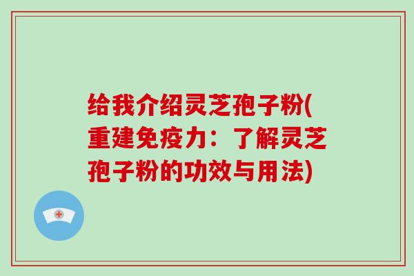 给我介绍灵芝孢子粉(重建免疫力：了解灵芝孢子粉的功效与用法)