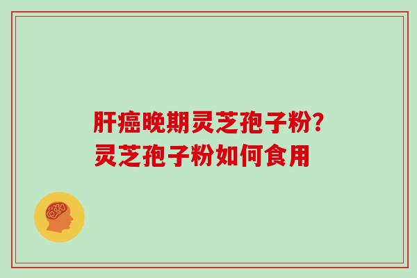 晚期灵芝孢子粉？灵芝孢子粉如何食用