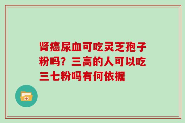 尿可吃灵芝孢子粉吗？的人可以吃三七粉吗有何依据