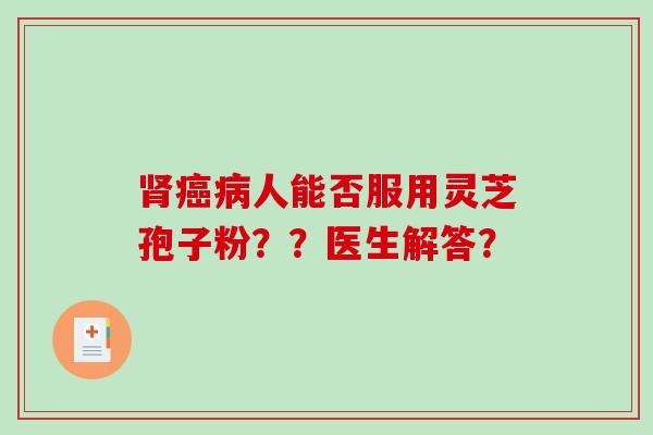 人能否服用灵芝孢子粉？？医生解答？