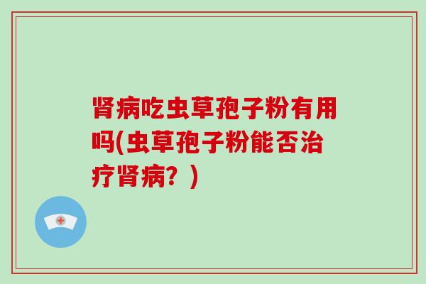 吃虫草孢子粉有用吗(虫草孢子粉能否？)