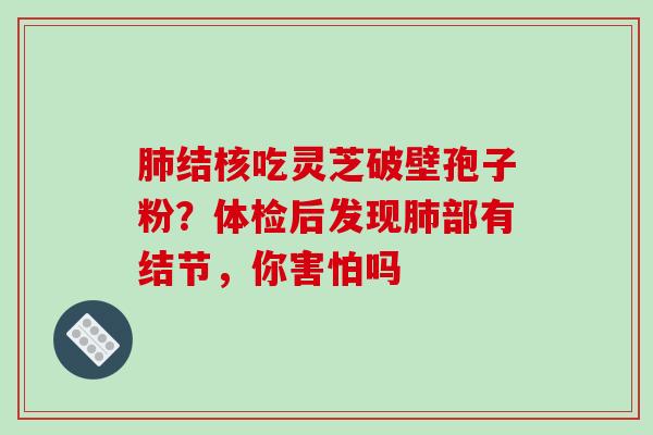 结核吃灵芝破壁孢子粉？体检后发现部有结节，你害怕吗