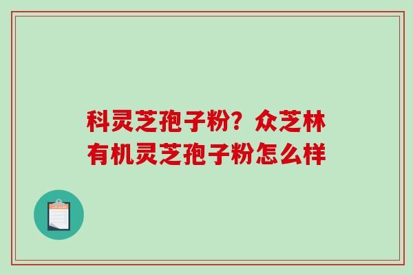 科灵芝孢子粉？众芝林有机灵芝孢子粉怎么样