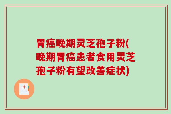 胃晚期灵芝孢子粉(晚期胃患者食用灵芝孢子粉有望改善症状)