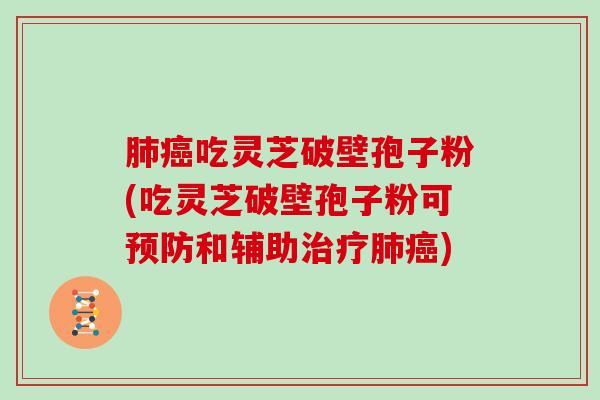 吃灵芝破壁孢子粉(吃灵芝破壁孢子粉可和辅助)