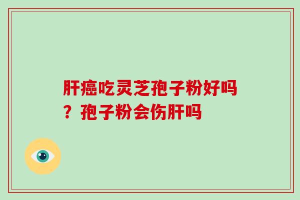 吃灵芝孢子粉好吗？孢子粉会伤吗
