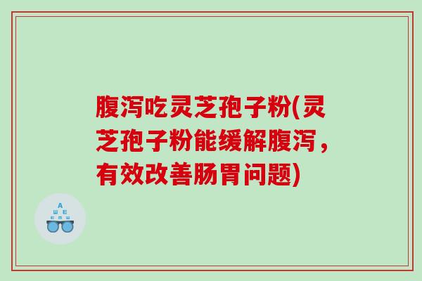 吃灵芝孢子粉(灵芝孢子粉能缓解，有效改善肠胃问题)
