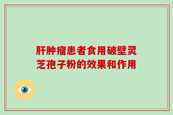 患者食用破壁灵芝孢子粉的效果和作用