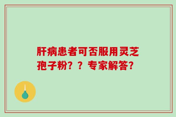 患者可否服用灵芝孢子粉？？专家解答？