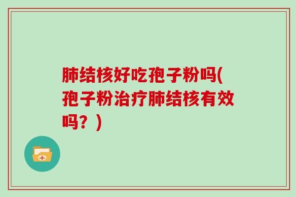 结核好吃孢子粉吗(孢子粉结核有效吗？)