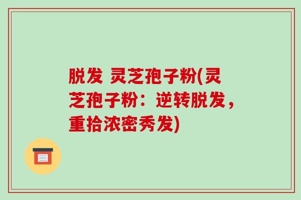  灵芝孢子粉(灵芝孢子粉：逆转，重拾浓密秀发)