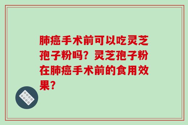 手术前可以吃灵芝孢子粉吗？灵芝孢子粉在手术前的食用效果？
