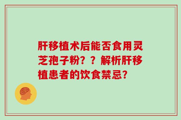 移植术后能否食用灵芝孢子粉？？解析移植患者的饮食禁忌？