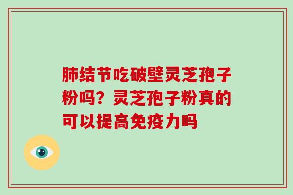 结节吃破壁灵芝孢子粉吗？灵芝孢子粉真的可以提高免疫力吗