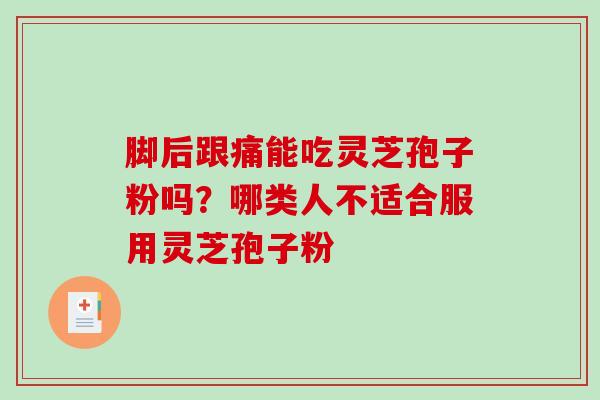 脚后跟痛能吃灵芝孢子粉吗？哪类人不适合服用灵芝孢子粉