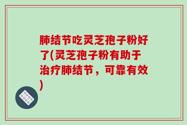 结节吃灵芝孢子粉好了(灵芝孢子粉有助于结节，可靠有效)