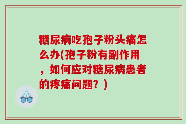 吃孢子粉头痛怎么办(孢子粉有副作用,如何应对患者的问题?) 吃孢子粉头痛怎么办(孢子粉有副作用,如何应对患者的问题?)