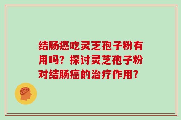 结肠吃灵芝孢子粉有用吗？探讨灵芝孢子粉对结肠的作用？