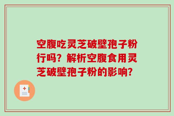 空腹吃灵芝破壁孢子粉行吗？解析空腹食用灵芝破壁孢子粉的影响？