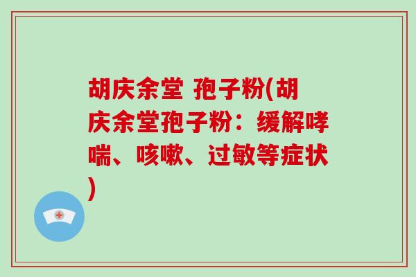 胡庆余堂 孢子粉(胡庆余堂孢子粉：缓解、、等症状)