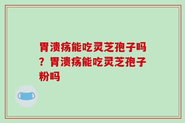 能吃灵芝孢子吗？能吃灵芝孢子粉吗