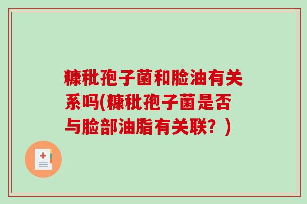 糠秕孢子菌和脸油有关系吗(糠秕孢子菌是否与脸部油脂有关联？)