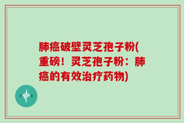 破壁灵芝孢子粉(重磅！灵芝孢子粉：的有效)