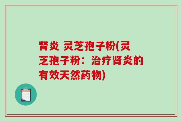 炎 灵芝孢子粉(灵芝孢子粉：炎的有效天然)