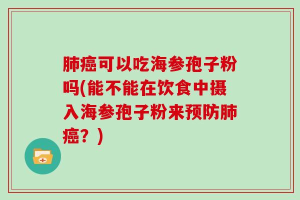 可以吃海参孢子粉吗(能不能在饮食中摄入海参孢子粉来？)