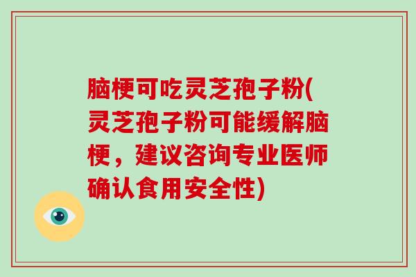 脑梗可吃灵芝孢子粉(灵芝孢子粉可能缓解脑梗，建议咨询专业医师确认食用安全性)