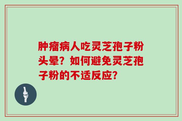 人吃灵芝孢子粉头晕？如何避免灵芝孢子粉的不适反应？