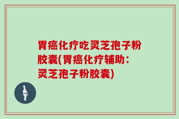 胃吃灵芝孢子粉胶囊(胃辅助：灵芝孢子粉胶囊)