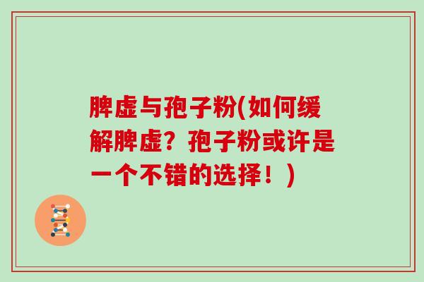 脾虚与孢子粉(如何缓解脾虚？孢子粉或许是一个不错的选择！)