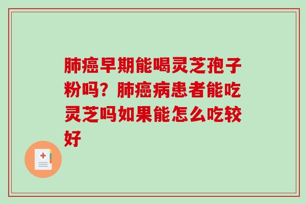 早期能喝灵芝孢子粉吗？患者能吃灵芝吗如果能怎么吃较好