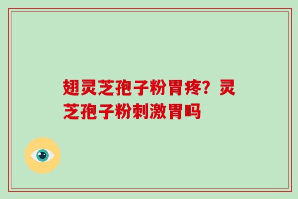 翅灵芝孢子粉胃疼？灵芝孢子粉刺激胃吗