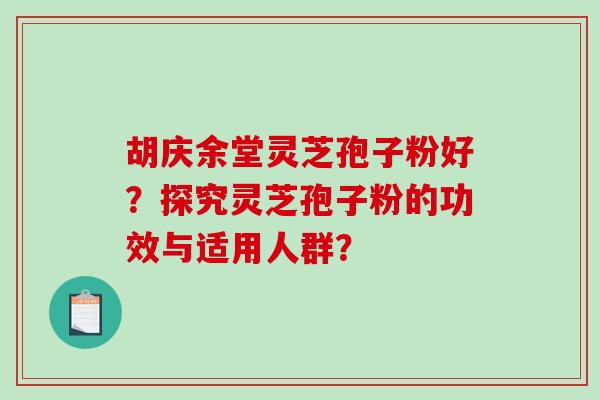 胡庆余堂灵芝孢子粉好?探究灵芝孢子粉的功效与适用人群? 胡庆余堂灵芝孢子粉好?探究灵芝孢子粉的功效与适用人群?