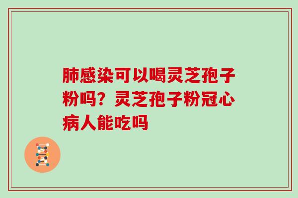 可以喝灵芝孢子粉吗?灵芝孢子粉人能吃吗 可以喝灵芝孢子粉吗?灵芝孢子粉人能吃吗