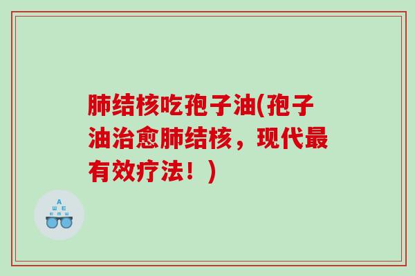 结核吃孢子油(孢子油愈结核，现代有效疗法！)