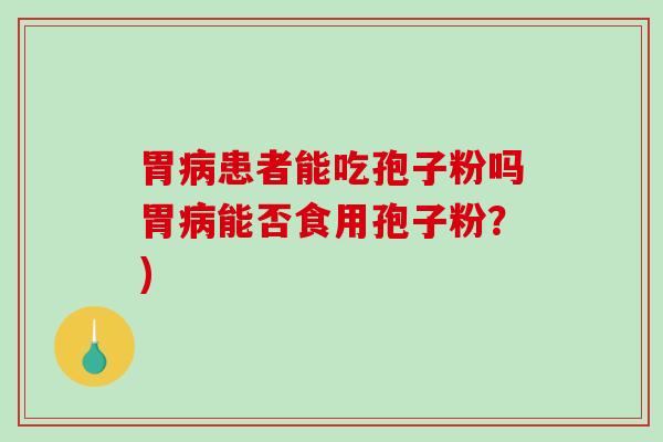 胃患者能吃孢子粉吗胃能否食用孢子粉?) 胃患者能吃孢子粉吗胃能否食用孢子粉?)