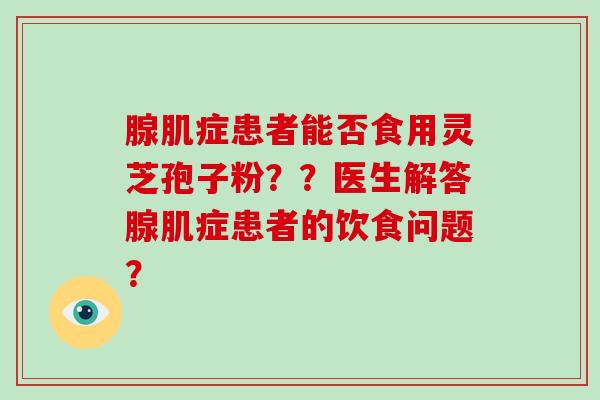 腺肌症患者能否食用灵芝孢子粉？？医生解答腺肌症患者的饮食问题？