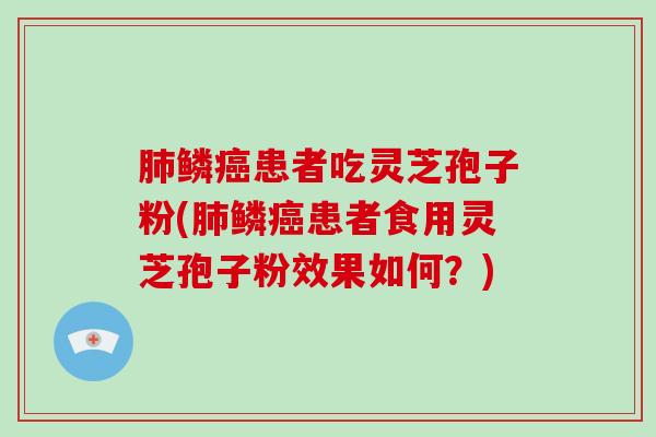 鳞患者吃灵芝孢子粉(鳞患者食用灵芝孢子粉效果如何？)
