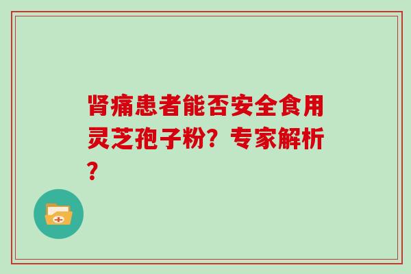 痛患者能否安全食用灵芝孢子粉？专家解析？