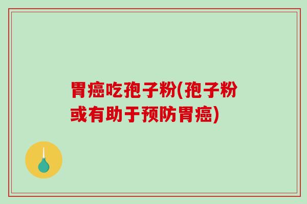 胃吃孢子粉(孢子粉或有助于胃)