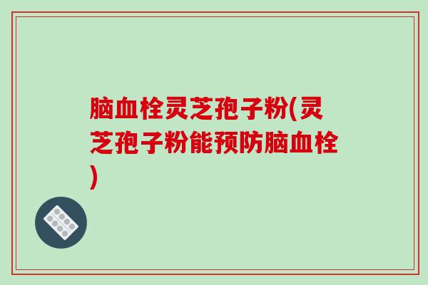 脑灵芝孢子粉(灵芝孢子粉能脑) 脑灵芝孢子粉(灵芝孢子粉能脑)