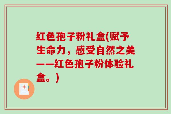 红色孢子粉礼盒(赋予生命力，感受自然之美——红色孢子粉体验礼盒。)