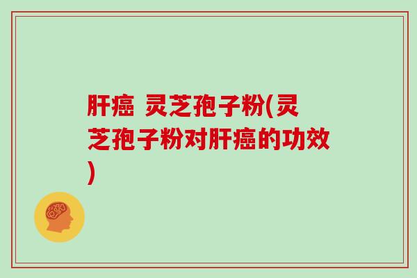  灵芝孢子粉(灵芝孢子粉对的功效)